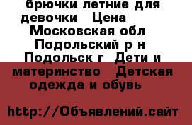 брючки летние для девочки › Цена ­ 350 - Московская обл., Подольский р-н, Подольск г. Дети и материнство » Детская одежда и обувь   